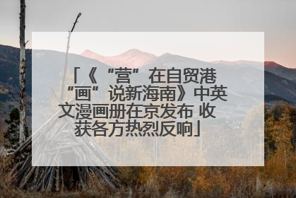 《“营”在自贸港 “画”说新海南》中英文漫画册在京发布 收获各方热烈反响