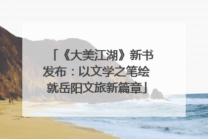 《大美江湖》新书发布：以文学之笔绘就岳阳文旅新篇章