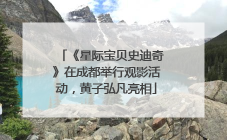 《星际宝贝史迪奇》在成都举行观影活动，黄子弘凡亮相