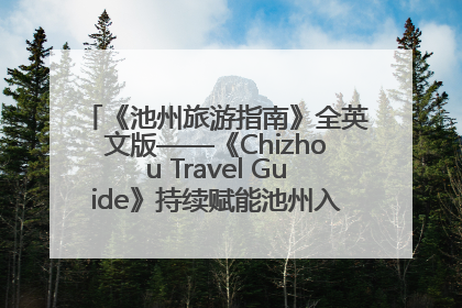 《池州旅游指南》全英文版——《Chizhou Travel Guide》持续赋能池州入境游高质量发展