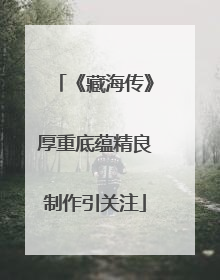 《藏海传》厚重底蕴精良制作引关注