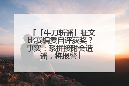 「牛刀斩谣」征文比赛编委自评获奖？事实：系拼接附会造谣，将报警