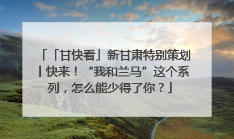 「甘快看」新甘肃特别策划丨快来！“我和兰马”这个系列，怎么能少得了你？