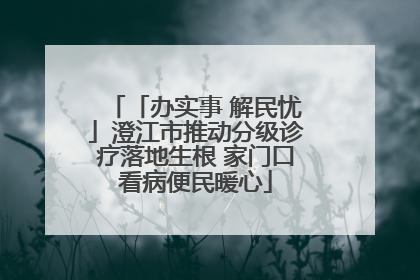 「办实事 解民忧」澄江市推动分级诊疗落地生根 家门口看病便民暖心