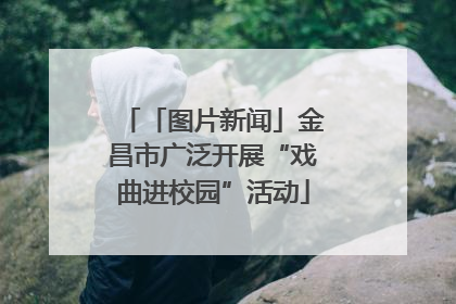 「图片新闻」金昌市广泛开展“戏曲进校园”活动