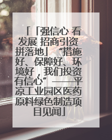 「强信心 看发展 招商引资拼落地」“措施好、保障好、环境好，我们投资有信心”——平凉工业园区医药原料绿色制造项目见闻