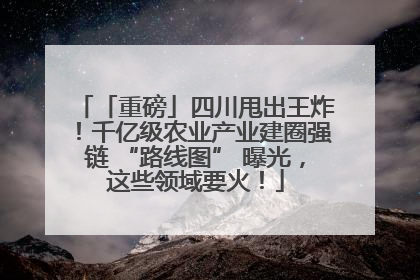 「重磅」四川甩出王炸！千亿级农业产业建圈强链 “路线图” 曝光，这些领域要火！