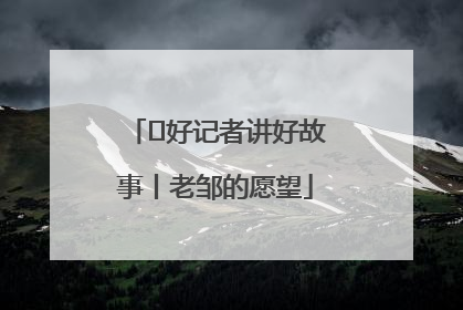  好记者讲好故事丨老邹的愿望