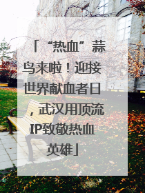 “热血”蒜鸟来啦！迎接世界献血者日，武汉用顶流IP致敬热血英雄