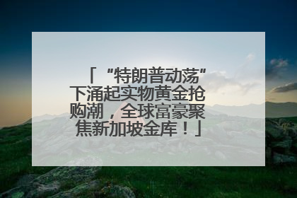 “特朗普动荡”下涌起实物黄金抢购潮，全球富豪聚焦新加坡金库！