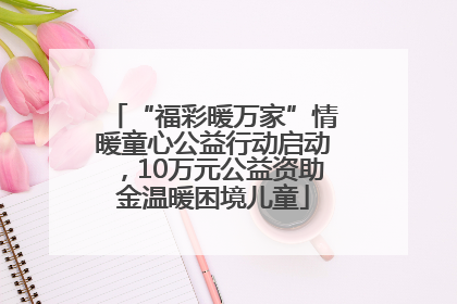 “福彩暖万家”情暖童心公益行动启动，10万元公益资助金温暖困境儿童