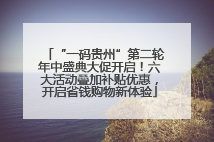 “一码贵州”第二轮年中盛典大促开启！六大活动叠加补贴优惠，开启省钱购物新体验