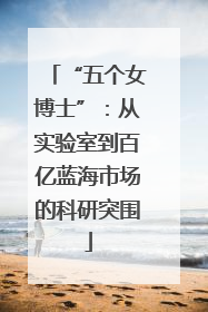 “五个女博士”：从实验室到百亿蓝海市场的科研突围