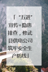 “五进”宣传+隐患排查，修武县供电公司筑牢安全生产防线