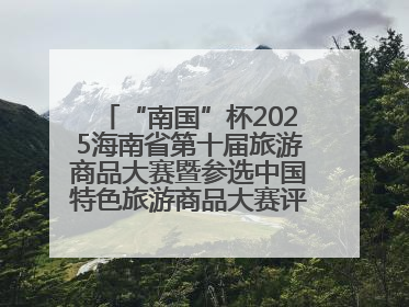 “南国”杯2025海南省第十届旅游商品大赛暨参选中国特色旅游商品大赛评选活动启幕
