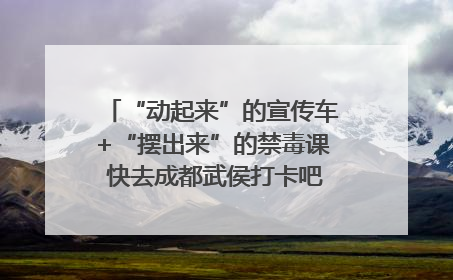 “动起来”的宣传车+“摆出来”的禁毒课 快去成都武侯打卡吧｜国际禁毒日