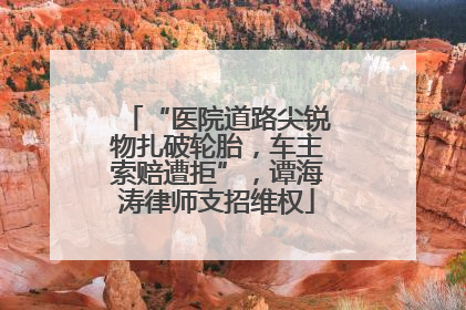 “医院道路尖锐物扎破轮胎，车主索赔遭拒”，谭海涛律师支招维权