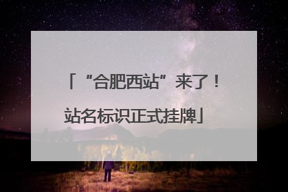 “合肥西站”来了！站名标识正式挂牌