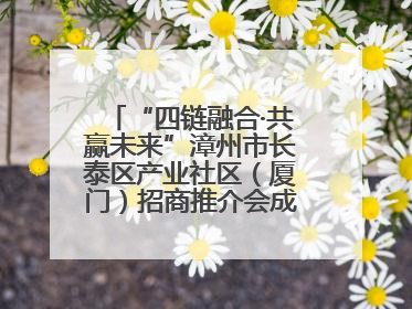 “四链融合·共赢未来”漳州市长泰区产业社区（厦门）招商推介会成功举办