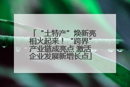 “土特产”焕新亮相火起来！“跨界”产业链成亮点 激活企业发展新增长点