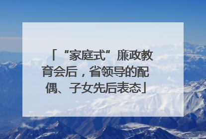 “家庭式”廉政教育会后，省领导的配偶、子女先后表态