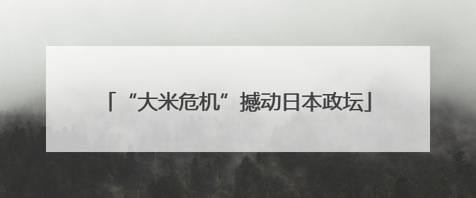 “大米危机”撼动日本政坛
