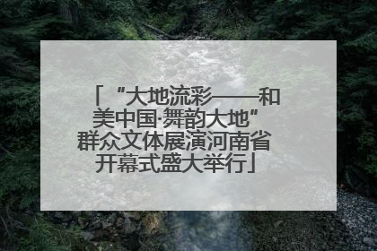 “大地流彩——和美中国·舞韵大地”群众文体展演河南省开幕式盛大举行