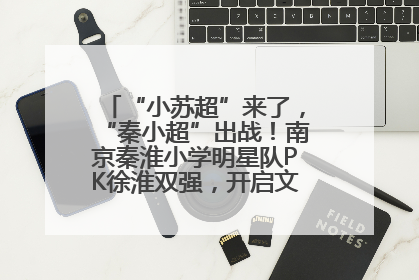 “小苏超”来了，“秦小超”出战！南京秦淮小学明星队PK徐淮双强，开启文武双全之旅