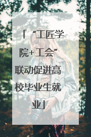 “工匠学院+工会”联动促进高校毕业生就业