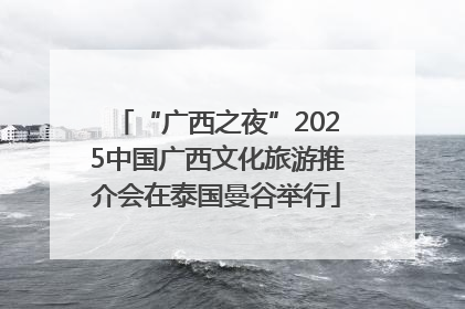 “广西之夜”2025中国广西文化旅游推介会在泰国曼谷举行