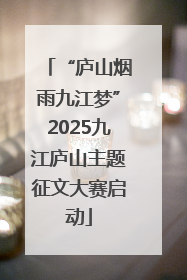 “庐山烟雨九江梦”2025九江庐山主题征文大赛启动