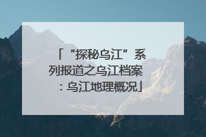 “探秘乌江”系列报道之乌江档案：乌江地理概况