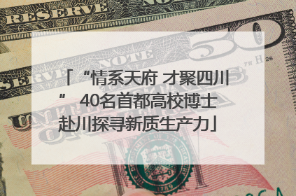 “情系天府 才聚四川” 40名首都高校博士赴川探寻新质生产力