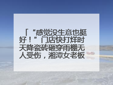 “感觉没生意也挺好！”门店快打烊时天降瓷砖砸穿雨棚无人受伤，湘潭女老板超好心态