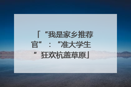 “我是家乡推荐官”：“准大学生”狂欢杭盖草原