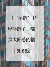 “星链”卫星掉链子，都是太阳惹的祸｜知识窗