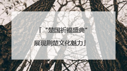 “楚国祈福盛典”展现荆楚文化魅力