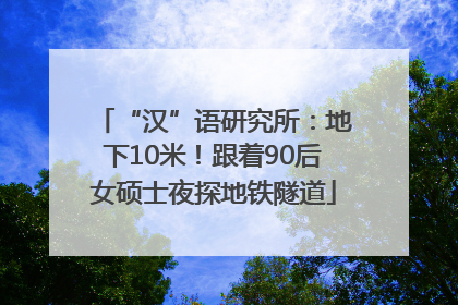 “汉”语研究所：地下10米！跟着90后女硕士夜探地铁隧道
