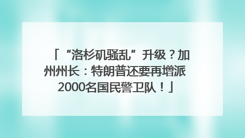 “洛杉矶骚乱”升级？加州州长：特朗普还要再增派2000名国民警卫队！