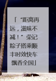 “距离再远，滋味不减！”荣记粽子搭乘顺丰时效快车飘香全国