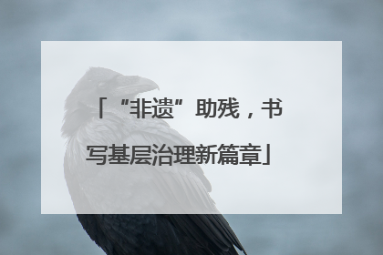 “非遗”助残，书写基层治理新篇章
