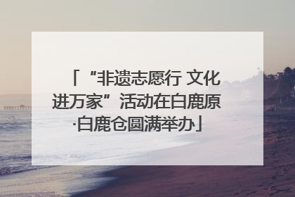 “非遗志愿行 文化进万家”活动在白鹿原·白鹿仓圆满举办