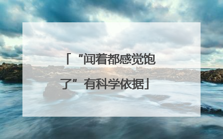 “闻着都感觉饱了”有科学依据