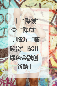 “降碳”变“降息”，临沂“临碳贷”探出绿色金融创新路