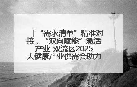 “需求清单”精准对接，“双向赋能”激活产业-双流区2025大健康产业供需会助力企业“满园”发展