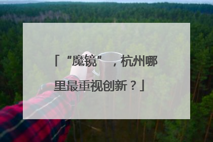 “魔镜”，杭州哪里最重视创新？