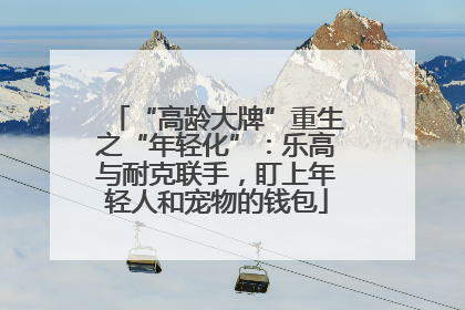 “高龄大牌”重生之“年轻化”：乐高与耐克联手，盯上年轻人和宠物的钱包
