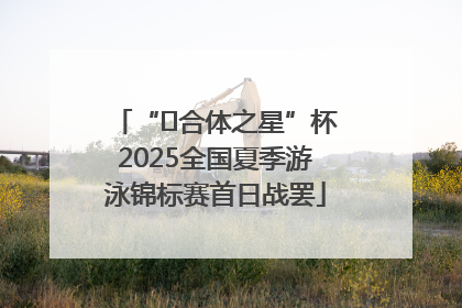“﻿合体之星”杯2025全国夏季游泳锦标赛首日战罢