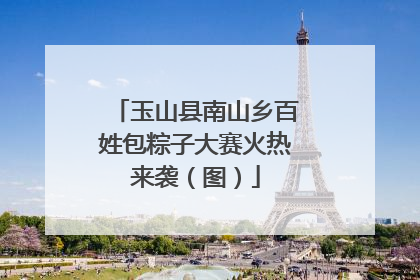 玉山县南山乡百姓包粽子大赛火热来袭（图）