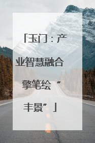 玉门：产业智慧融合 擎笔绘“丰景”